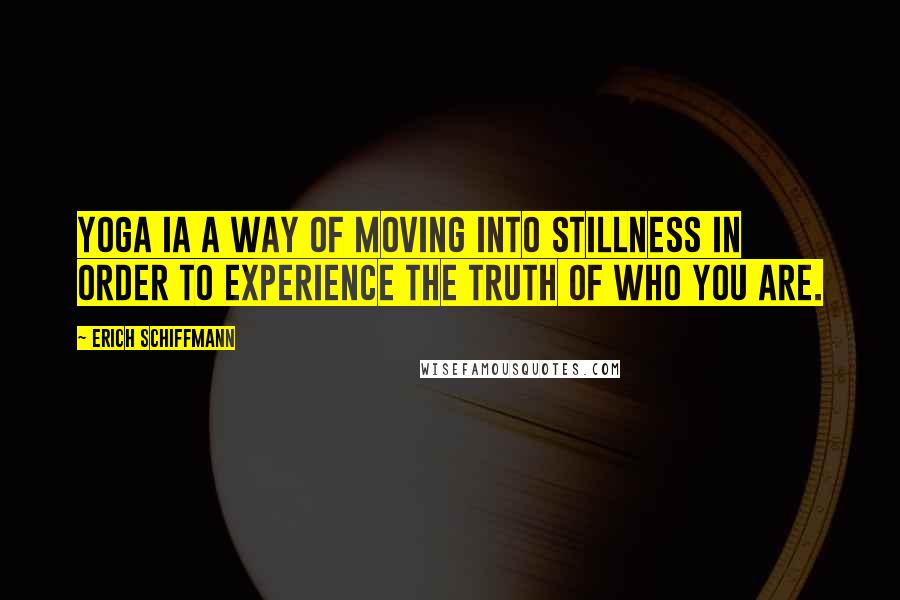 Erich Schiffmann Quotes: Yoga ia a way of moving into stillness in order to experience the truth of who you are.