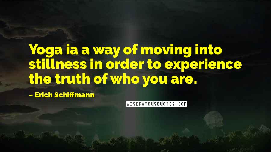 Erich Schiffmann Quotes: Yoga ia a way of moving into stillness in order to experience the truth of who you are.