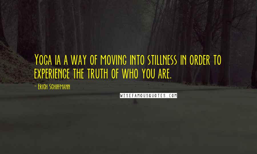 Erich Schiffmann Quotes: Yoga ia a way of moving into stillness in order to experience the truth of who you are.