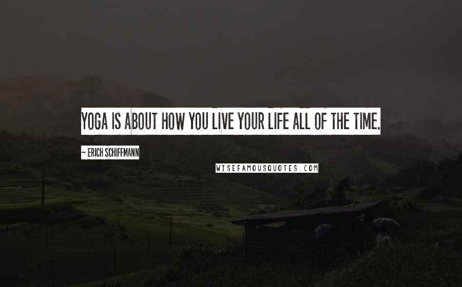Erich Schiffmann Quotes: Yoga is about how you live your life all of the time.