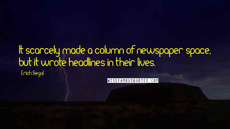 Erich Segal Quotes: It scarcely made a column of newspaper space, but it wrote headlines in their lives.