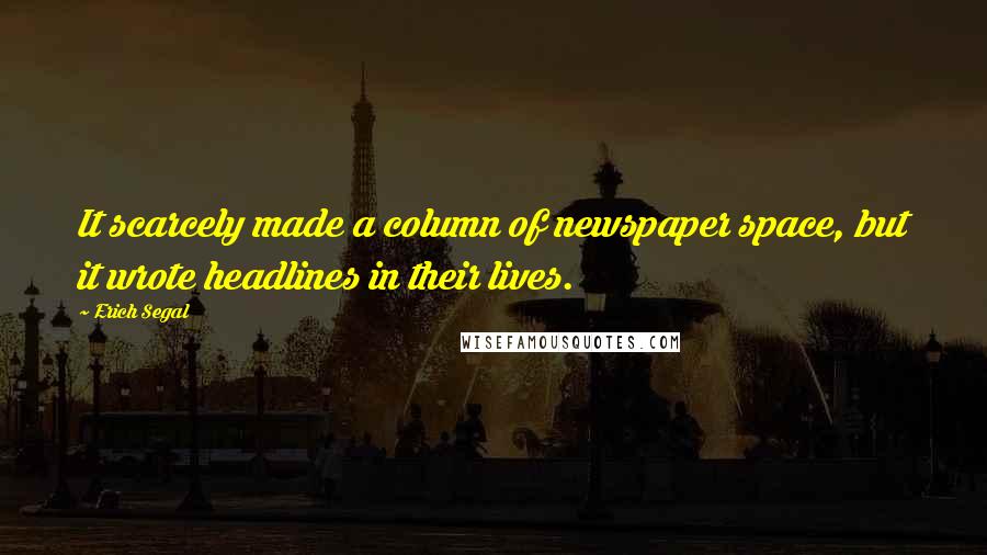 Erich Segal Quotes: It scarcely made a column of newspaper space, but it wrote headlines in their lives.