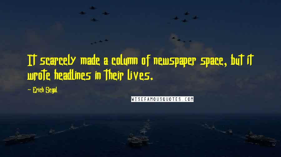 Erich Segal Quotes: It scarcely made a column of newspaper space, but it wrote headlines in their lives.