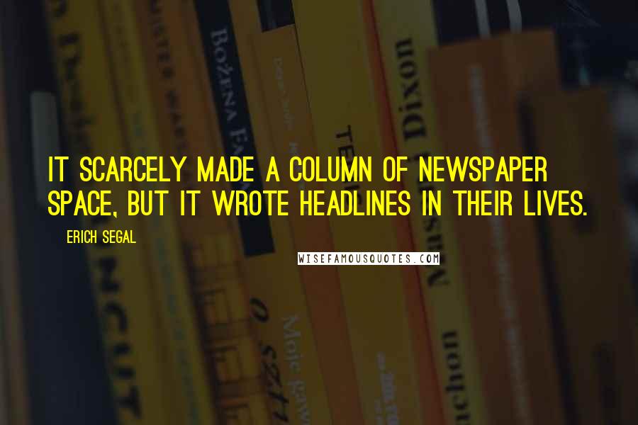 Erich Segal Quotes: It scarcely made a column of newspaper space, but it wrote headlines in their lives.