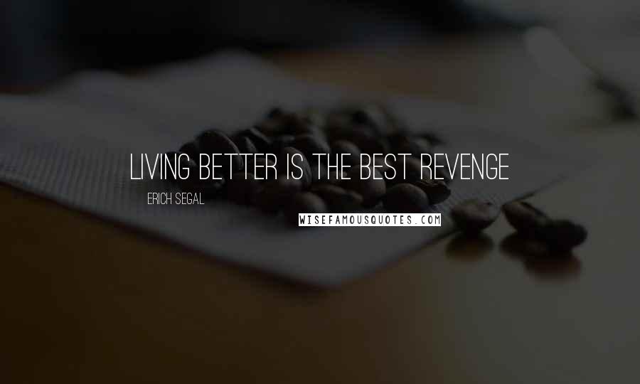 Erich Segal Quotes: Living better is the best revenge