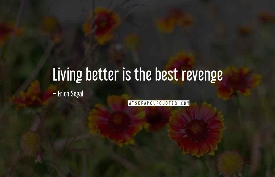 Erich Segal Quotes: Living better is the best revenge