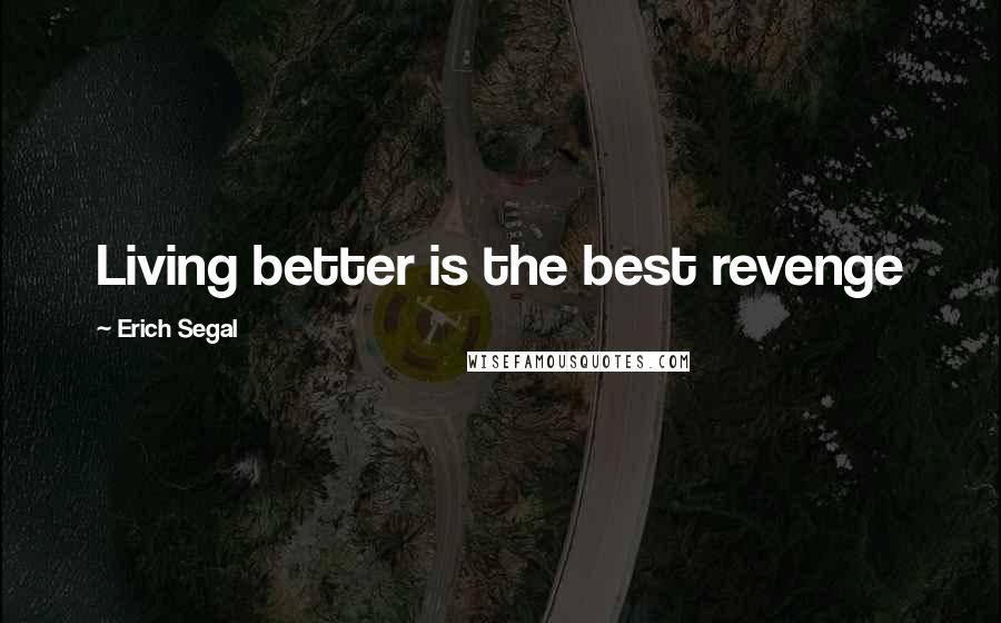 Erich Segal Quotes: Living better is the best revenge