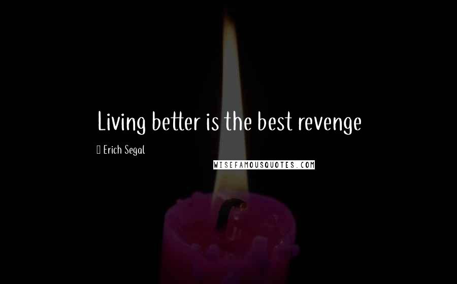 Erich Segal Quotes: Living better is the best revenge