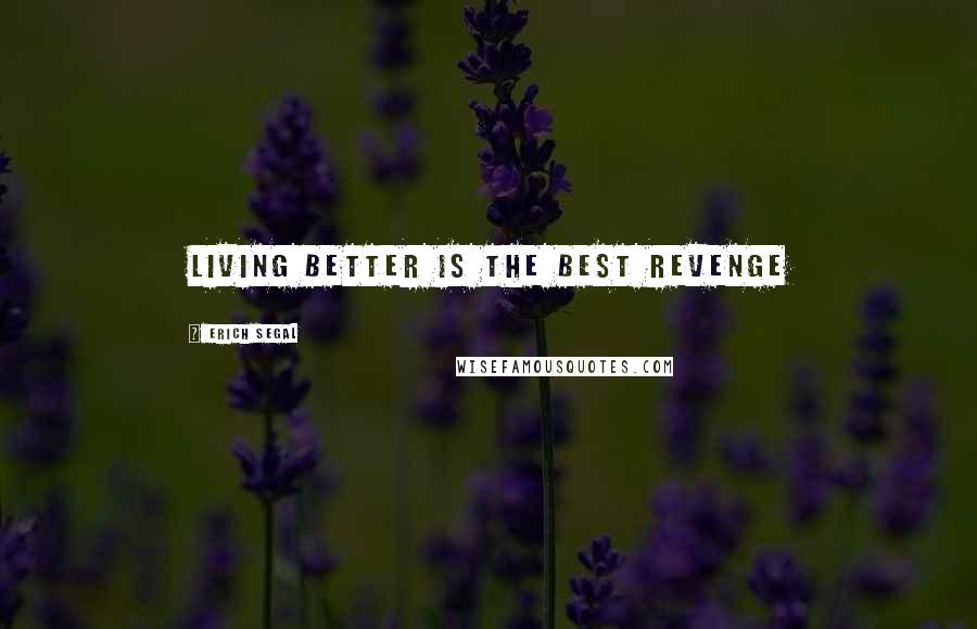 Erich Segal Quotes: Living better is the best revenge