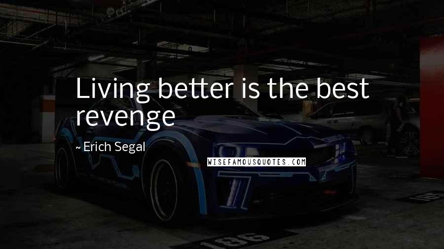 Erich Segal Quotes: Living better is the best revenge