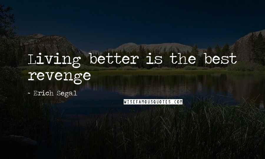 Erich Segal Quotes: Living better is the best revenge