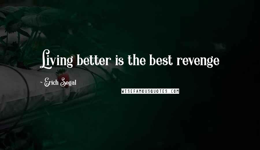 Erich Segal Quotes: Living better is the best revenge