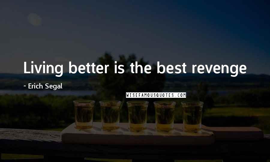 Erich Segal Quotes: Living better is the best revenge