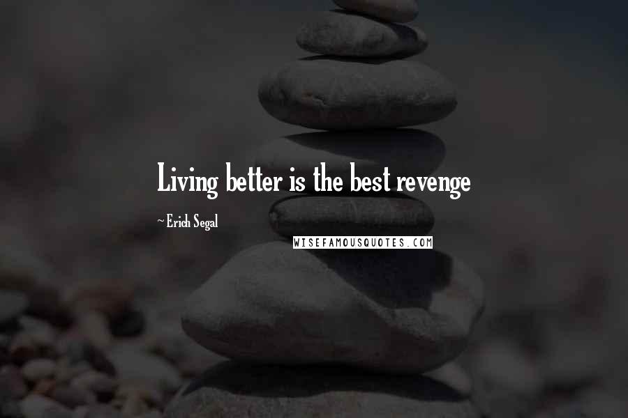 Erich Segal Quotes: Living better is the best revenge