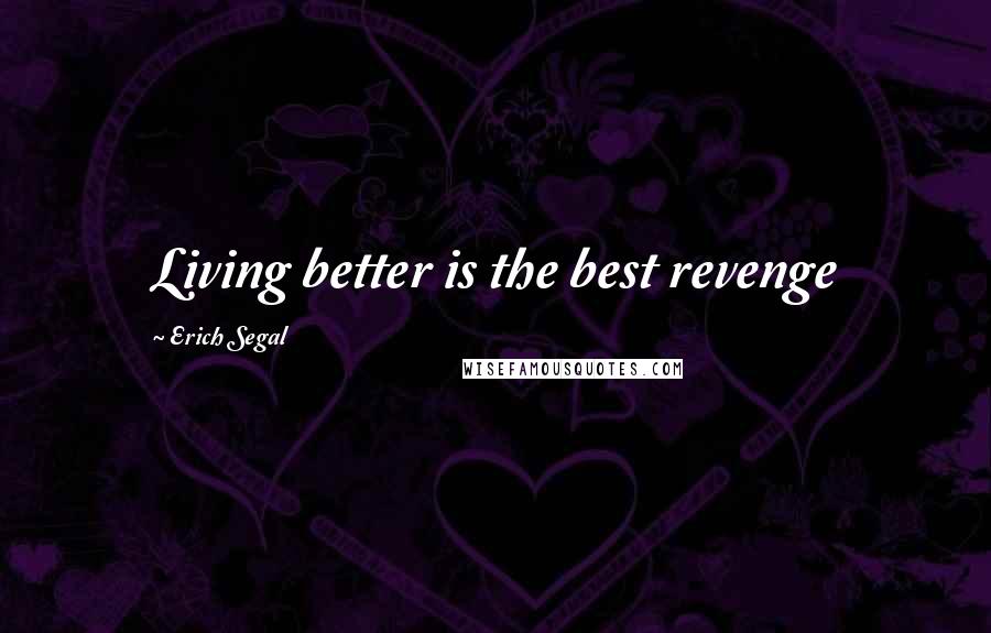 Erich Segal Quotes: Living better is the best revenge