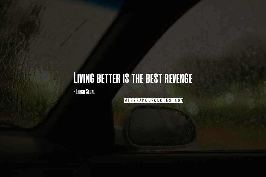 Erich Segal Quotes: Living better is the best revenge