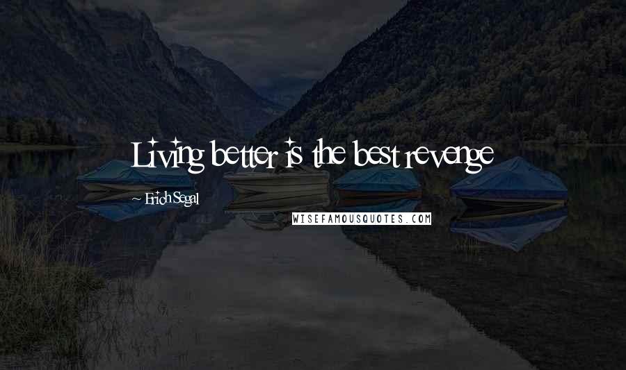 Erich Segal Quotes: Living better is the best revenge