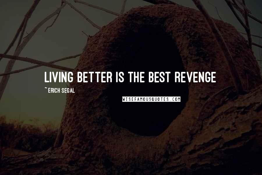 Erich Segal Quotes: Living better is the best revenge