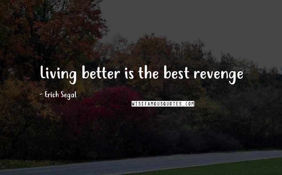 Erich Segal Quotes: Living better is the best revenge