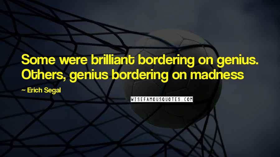 Erich Segal Quotes: Some were brilliant bordering on genius. Others, genius bordering on madness
