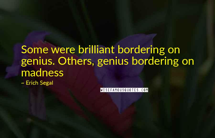 Erich Segal Quotes: Some were brilliant bordering on genius. Others, genius bordering on madness