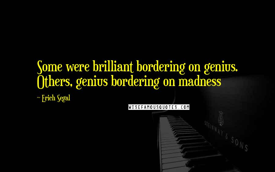 Erich Segal Quotes: Some were brilliant bordering on genius. Others, genius bordering on madness