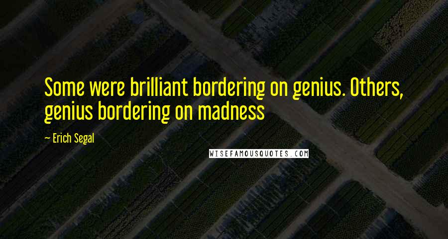 Erich Segal Quotes: Some were brilliant bordering on genius. Others, genius bordering on madness