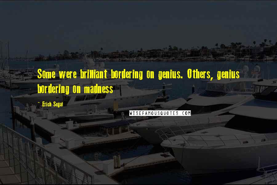 Erich Segal Quotes: Some were brilliant bordering on genius. Others, genius bordering on madness