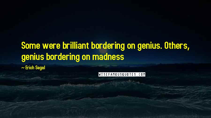 Erich Segal Quotes: Some were brilliant bordering on genius. Others, genius bordering on madness