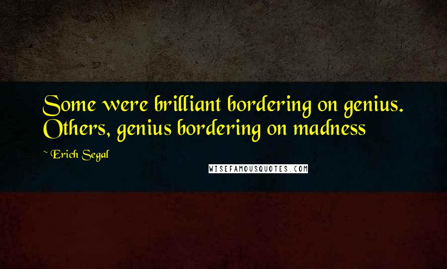 Erich Segal Quotes: Some were brilliant bordering on genius. Others, genius bordering on madness