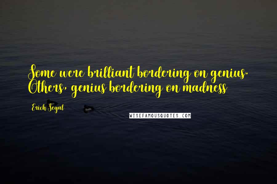 Erich Segal Quotes: Some were brilliant bordering on genius. Others, genius bordering on madness