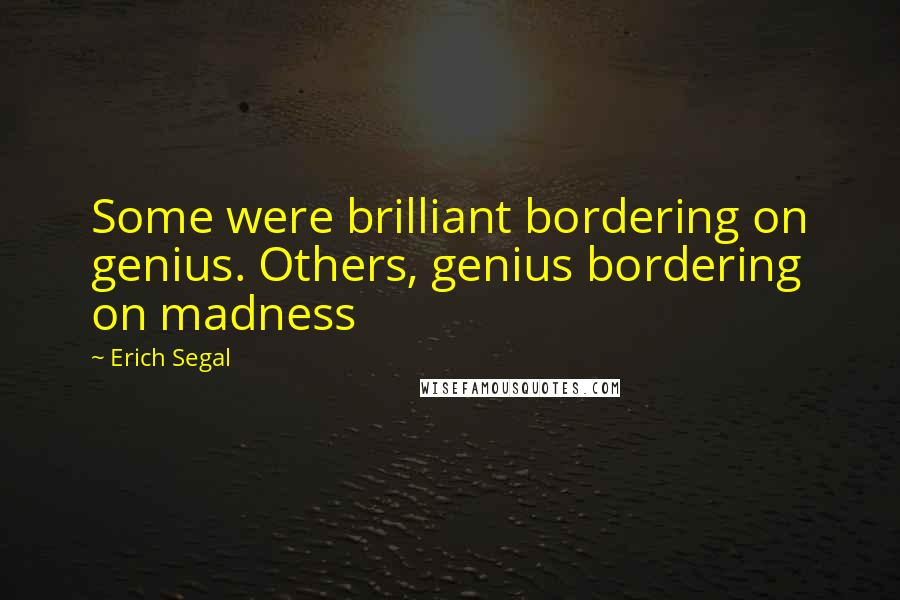 Erich Segal Quotes: Some were brilliant bordering on genius. Others, genius bordering on madness