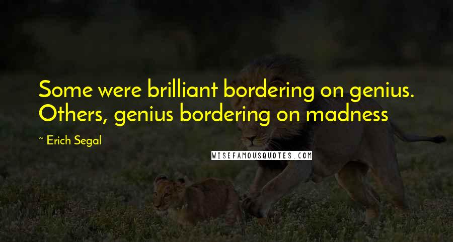 Erich Segal Quotes: Some were brilliant bordering on genius. Others, genius bordering on madness