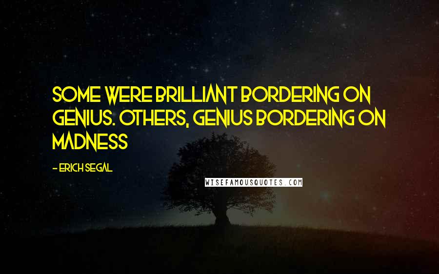 Erich Segal Quotes: Some were brilliant bordering on genius. Others, genius bordering on madness