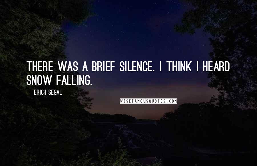 Erich Segal Quotes: There was a brief silence. I think I heard snow falling.