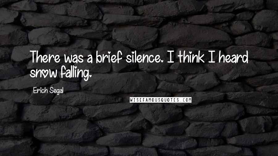 Erich Segal Quotes: There was a brief silence. I think I heard snow falling.