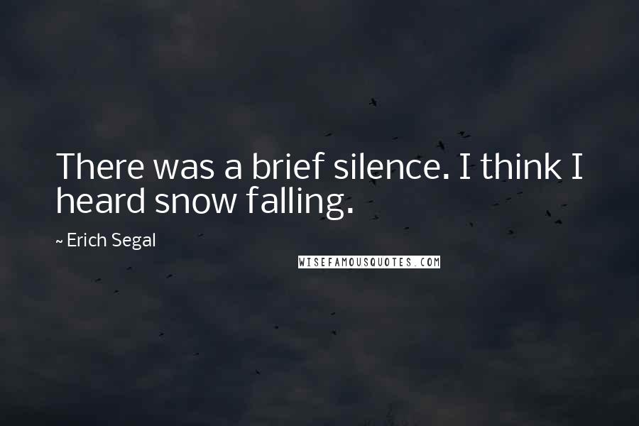 Erich Segal Quotes: There was a brief silence. I think I heard snow falling.