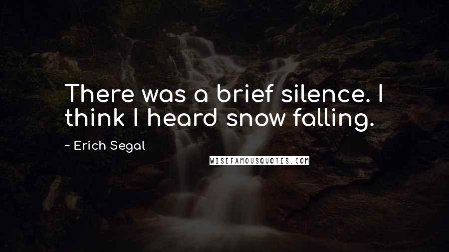 Erich Segal Quotes: There was a brief silence. I think I heard snow falling.