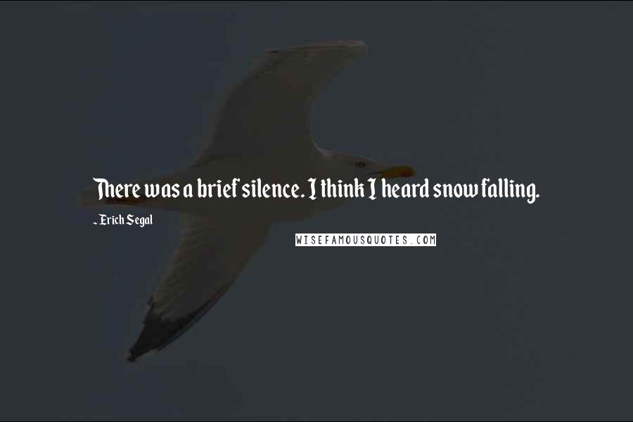 Erich Segal Quotes: There was a brief silence. I think I heard snow falling.