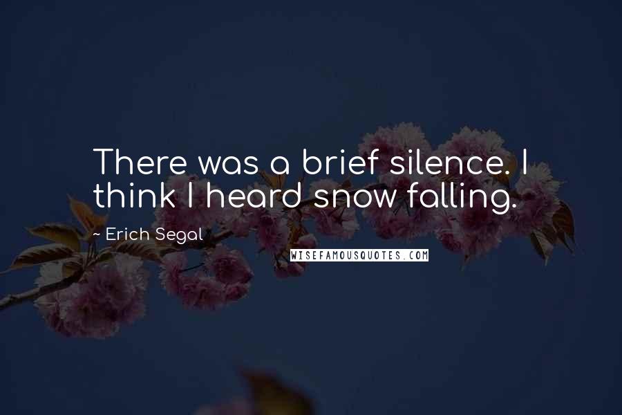Erich Segal Quotes: There was a brief silence. I think I heard snow falling.