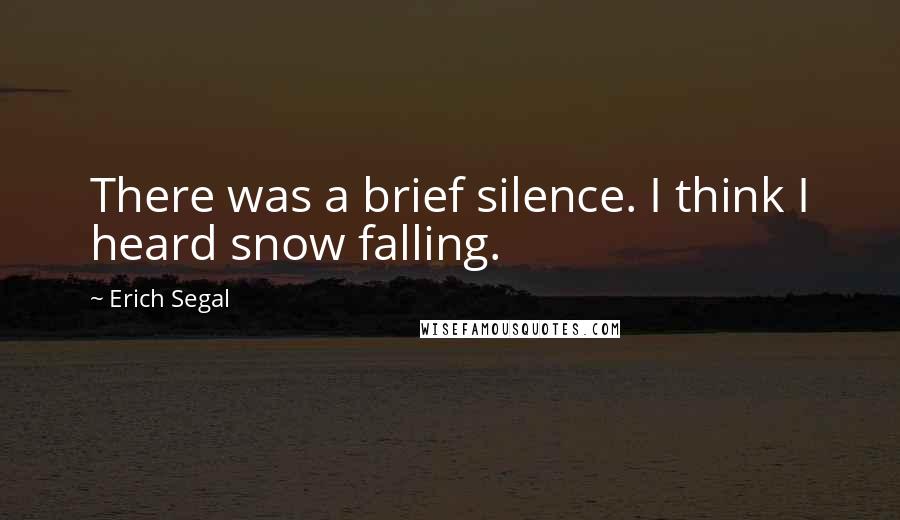 Erich Segal Quotes: There was a brief silence. I think I heard snow falling.