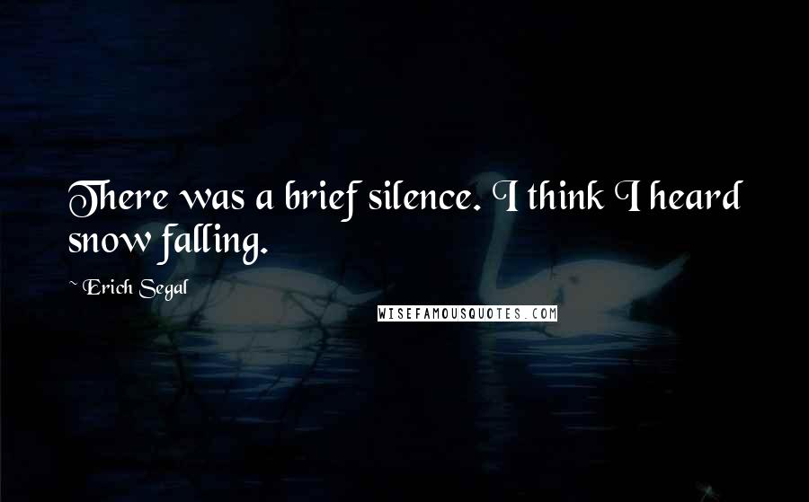 Erich Segal Quotes: There was a brief silence. I think I heard snow falling.