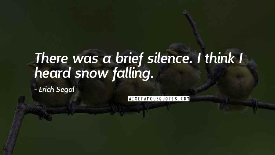 Erich Segal Quotes: There was a brief silence. I think I heard snow falling.