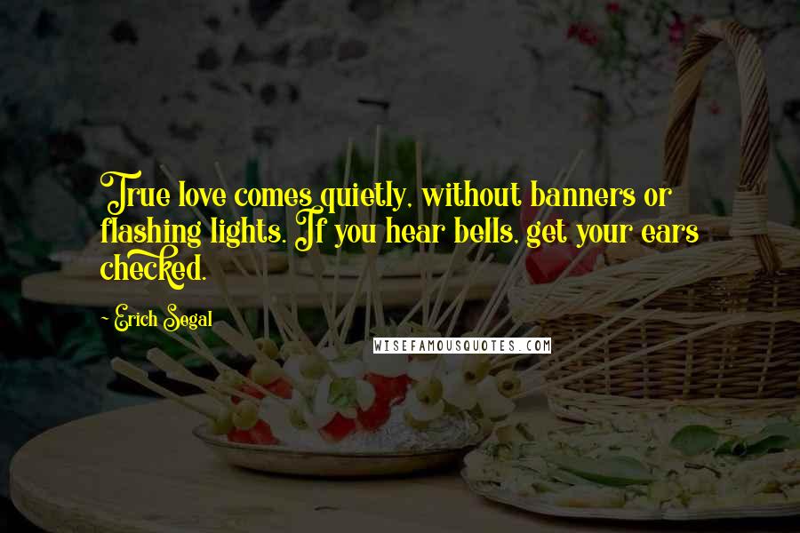 Erich Segal Quotes: True love comes quietly, without banners or flashing lights. If you hear bells, get your ears checked.