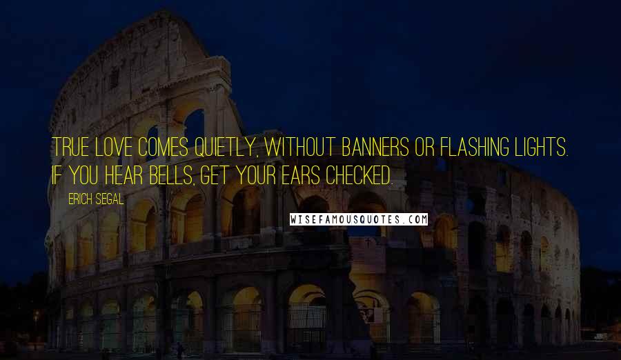 Erich Segal Quotes: True love comes quietly, without banners or flashing lights. If you hear bells, get your ears checked.