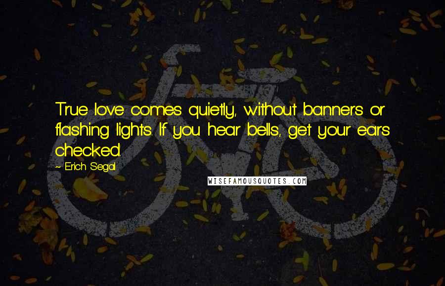 Erich Segal Quotes: True love comes quietly, without banners or flashing lights. If you hear bells, get your ears checked.