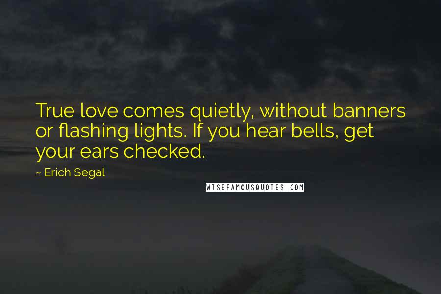 Erich Segal Quotes: True love comes quietly, without banners or flashing lights. If you hear bells, get your ears checked.