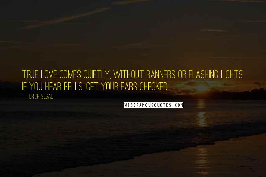 Erich Segal Quotes: True love comes quietly, without banners or flashing lights. If you hear bells, get your ears checked.