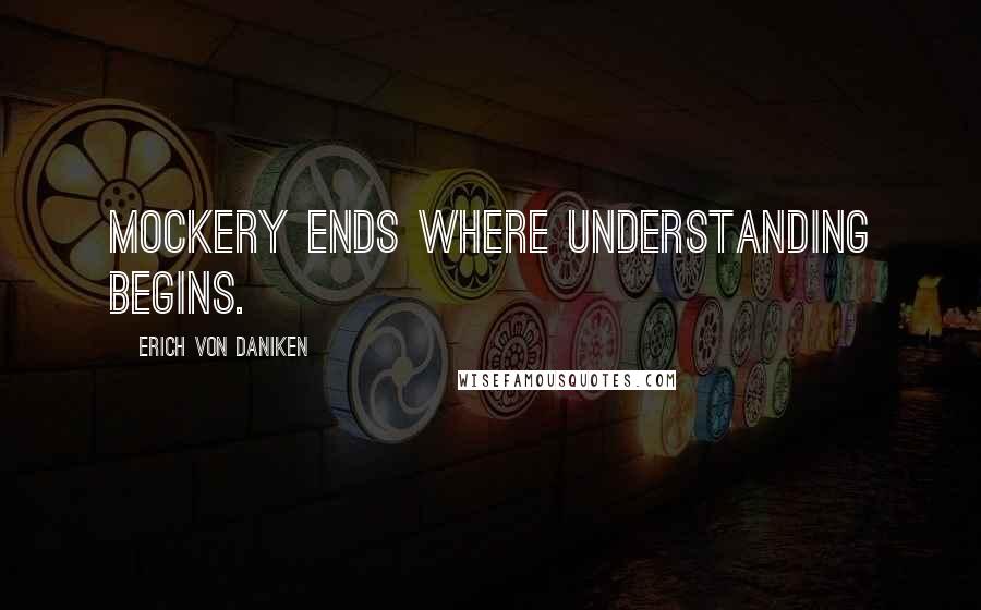 Erich Von Daniken Quotes: Mockery ends where understanding begins.