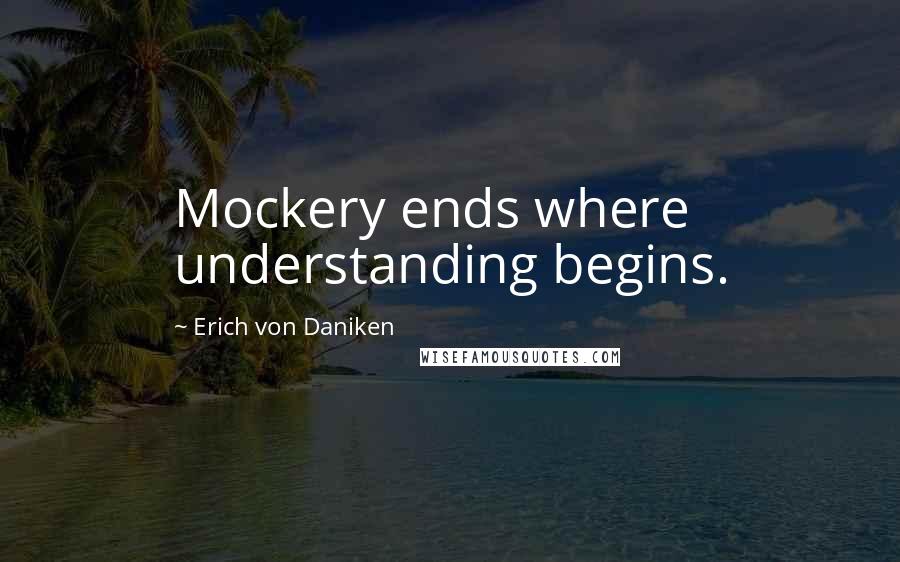 Erich Von Daniken Quotes: Mockery ends where understanding begins.